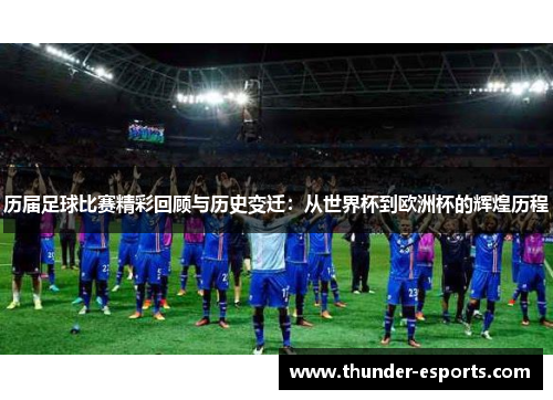 历届足球比赛精彩回顾与历史变迁：从世界杯到欧洲杯的辉煌历程